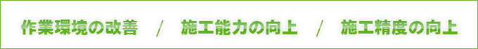 作業環境の改善　/　施工能力の向上　/　施工精度の向上