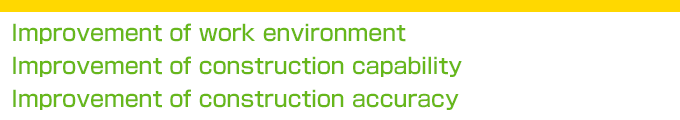 Improvement of work environment / Improvement of construction capability / Improvement of construction accuracy